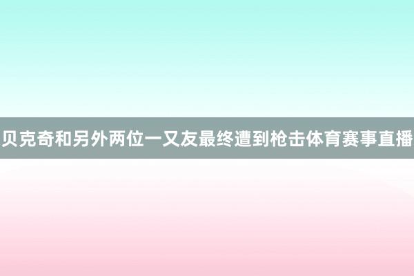 贝克奇和另外两位一又友最终遭到枪击体育赛事直播