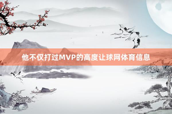 他不仅打过MVP的高度让球网体育信息