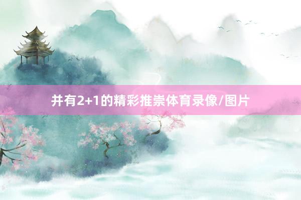 并有2+1的精彩推崇体育录像/图片