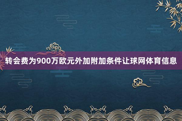 转会费为900万欧元外加附加条件让球网体育信息