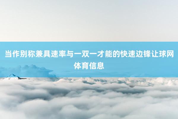 当作别称兼具速率与一双一才能的快速边锋让球网体育信息