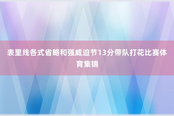 表里线各式省略和强威迫节13分带队打花比赛体育集锦