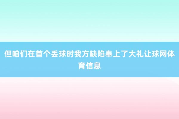 但咱们在首个丢球时我方缺陷奉上了大礼让球网体育信息
